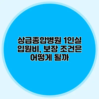 상급종합병원 1인실 입원비, 보장 조건은 어떻게 될까?