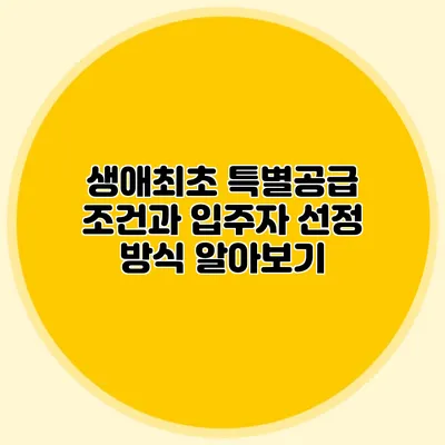 생애최초 특별공급 조건과 입주자 선정 방식 알아보기