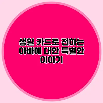 생일 카드로 전하는 아빠에 대한 특별한 이야기