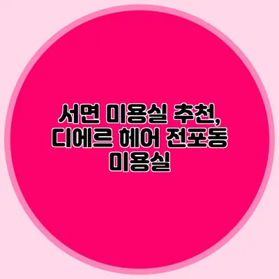 서면 미용실 추천, 디에르 헤어 전포동 미용실