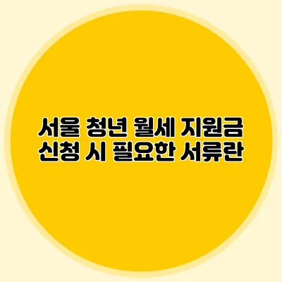 서울 청년 월세 지원금 신청 시 필요한 서류란?
