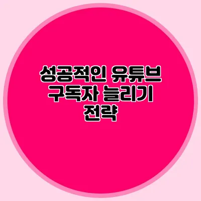 성공적인 유튜브 구독자 늘리기 전략