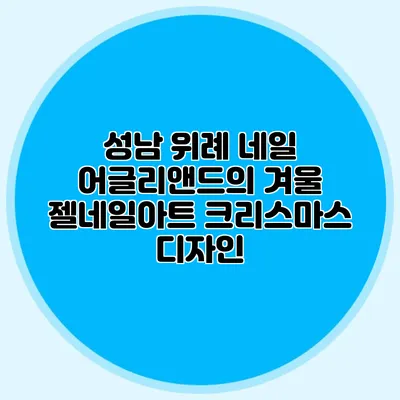 성남 위례 네일: 어글리앤드의 겨울 젤네일아트 크리스마스 디자인