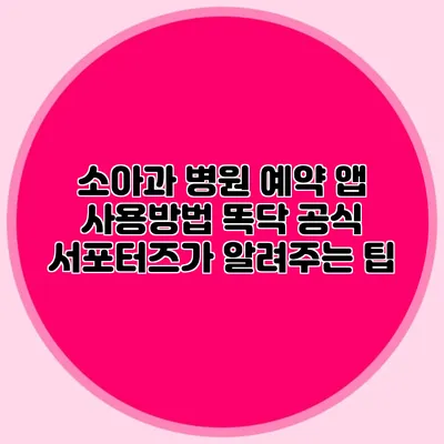 소아과 병원 예약 앱 사용방법: 똑닥 공식 서포터즈가 알려주는 팁