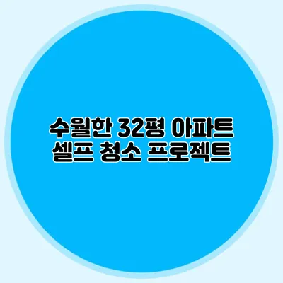 수월한 32평 아파트 셀프 청소 프로젝트
