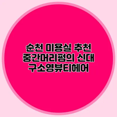 순천 미용실 추천: 중간머리펌의 신대 구소영뷰티헤어