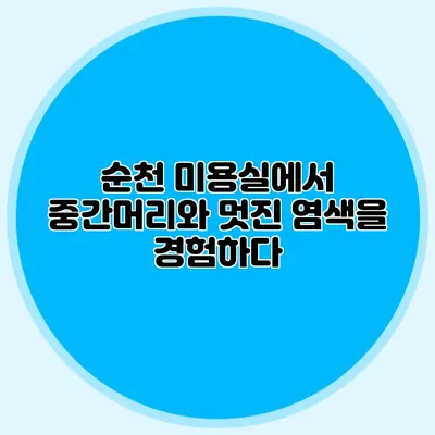 순천 미용실에서 중간머리와 멋진 염색을 경험하다
