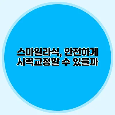 스마일라식, 안전하게 시력교정할 수 있을까?