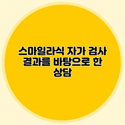 스마일라식 자가 검사 결과를 바탕으로 한 상담