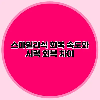 스마일라식: 회복 속도와 시력 회복 차이