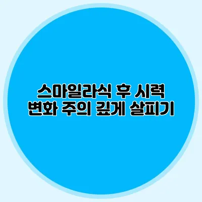 스마일라식 후 시력 변화 주의 깊게 살피기