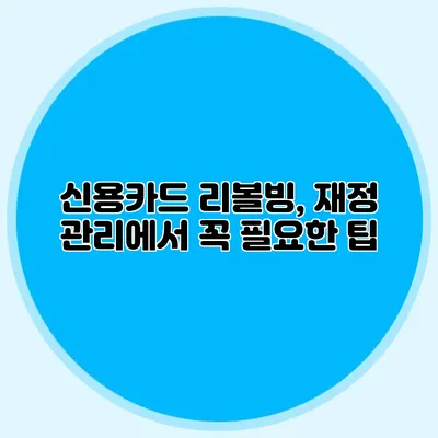 신용카드 리볼빙, 재정 관리에서 꼭 필요한 팁