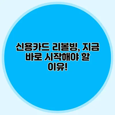 신용카드 리볼빙, 지금 바로 시작해야 할 이유!