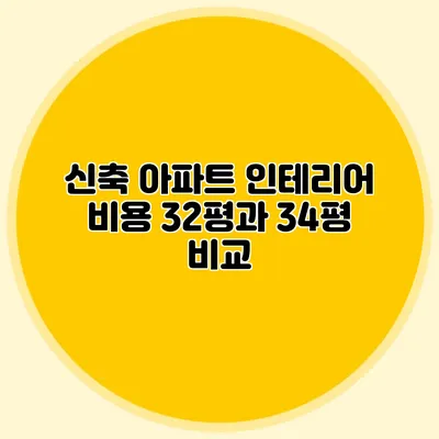 신축 아파트 인테리어 비용: 32평과 34평 비교