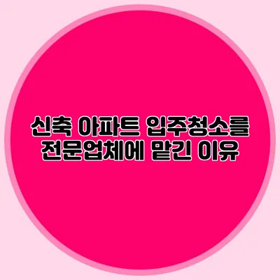 신축 아파트 입주청소를 전문업체에 맡긴 이유