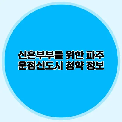 신혼부부를 위한 파주 운정신도시 청약 정보