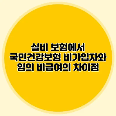 실비 보험에서 국민건강보험 비가입자와 임의 비급여의 차이점