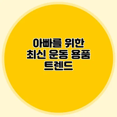 아빠를 위한 최신 운동 용품 트렌드