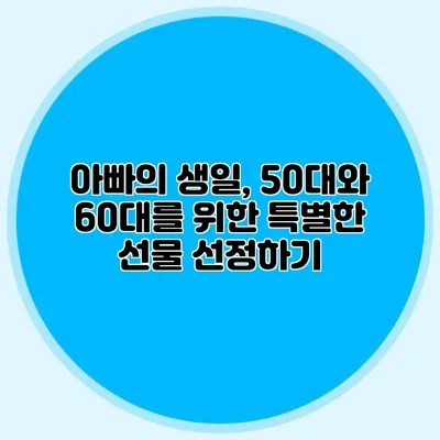 아빠의 생일, 50대와 60대를 위한 특별한 선물 선정하기
