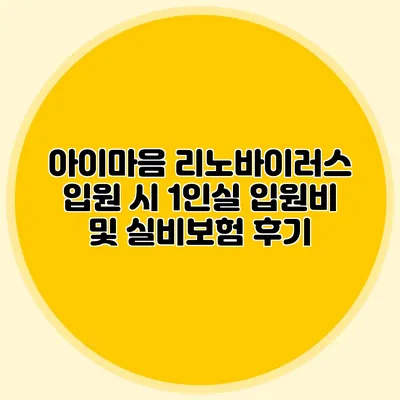 아이마음 리노바이러스 입원 시 1인실 입원비 및 실비보험 후기