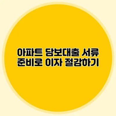 아파트 담보대출 서류 준비로 이자 절감하기