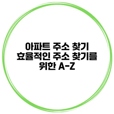 아파트 주소 찾기 효율적인 주소 찾기를 위한 A-Z