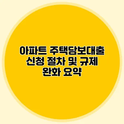 아파트 주택담보대출 신청 절차 및 규제 완화 요약