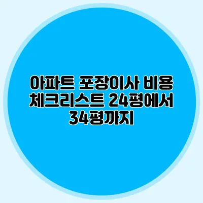 아파트 포장이사 비용 체크리스트: 24평에서 34평까지