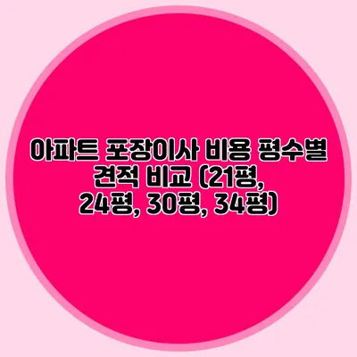 아파트 포장이사 비용: 평수별 견적 비교 (21평, 24평, 30평, 34평)