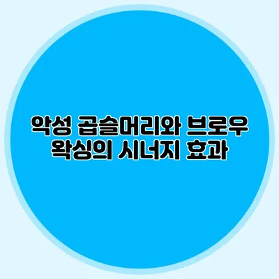 악성 곱슬머리와 브로우 왁싱의 시너지 효과
