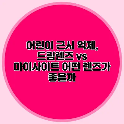 어린이 근시 억제, 드림렌즈 vs 마이사이트: 어떤 렌즈가 좋을까?