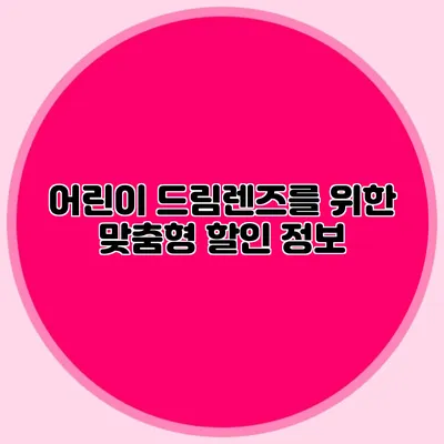 어린이 드림렌즈를 위한 맞춤형 할인 정보