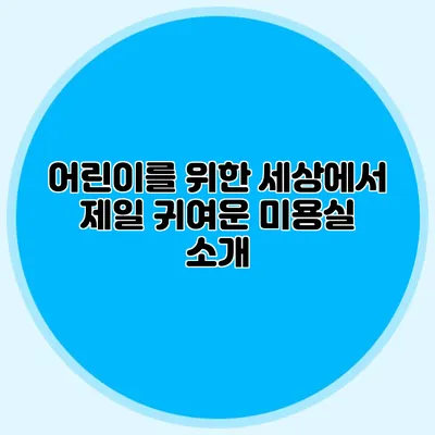 어린이를 위한 세상에서 제일 귀여운 미용실 소개