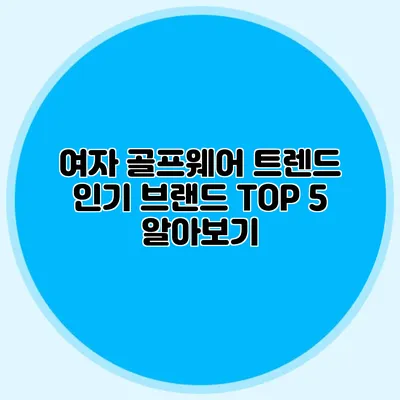 여자 골프웨어 트렌드: 인기 브랜드 TOP 5 알아보기