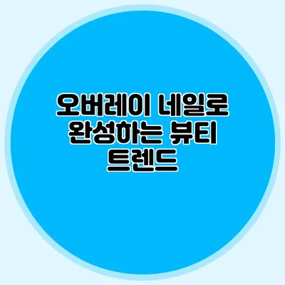 오버레이 네일로 완성하는 뷰티 트렌드