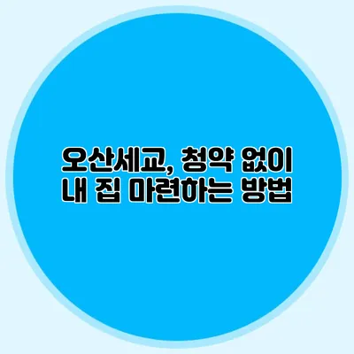 오산세교, 청약 없이 내 집 마련하는 방법