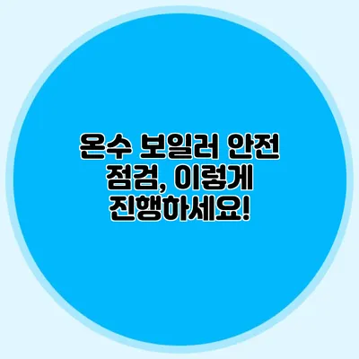 온수 보일러 안전 점검, 이렇게 진행하세요!