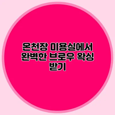 온천장 미용실에서 완벽한 브로우 왁싱 받기