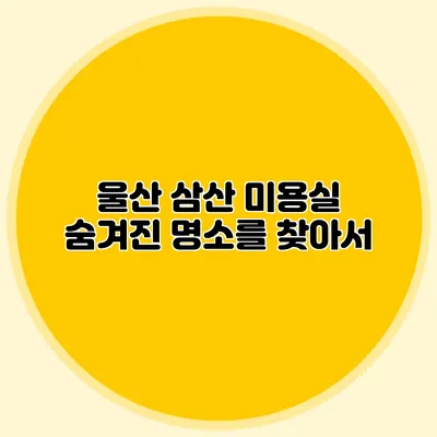 울산 삼산 미용실: 숨겨진 명소를 찾아서