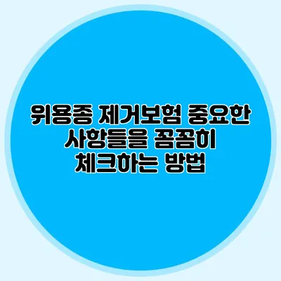 위용종 제거보험: 중요한 사항들을 꼼꼼히 체크하는 방법