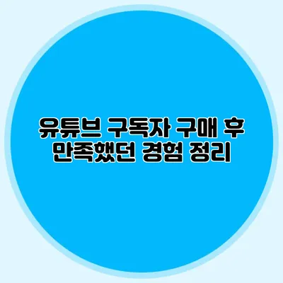 유튜브 구독자 구매 후 만족했던 경험 정리