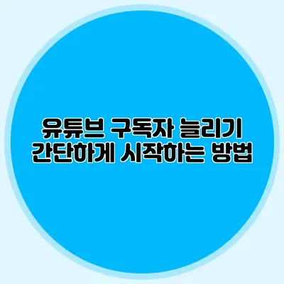 유튜브 구독자 늘리기: 간단하게 시작하는 방법