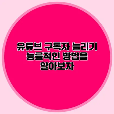 유튜브 구독자 늘리기 능률적인 방법을 알아보자