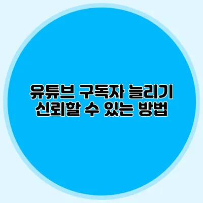 유튜브 구독자 늘리기 신뢰할 수 있는 방법