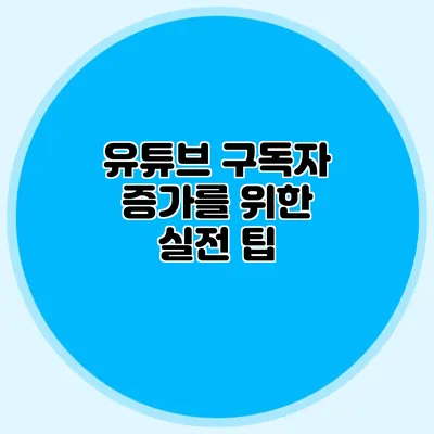 유튜브 구독자 증가를 위한 실전 팁