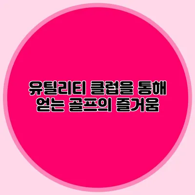 유틸리티 클럽을 통해 얻는 골프의 즐거움