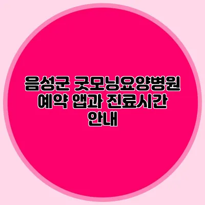 음성군 굿모닝요양병원 예약 앱과 진료시간 안내