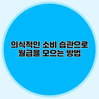 의식적인 소비 습관으로 월급을 모으는 방법