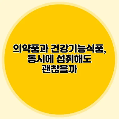 의약품과 건강기능식품, 동시에 섭취해도 괜찮을까?