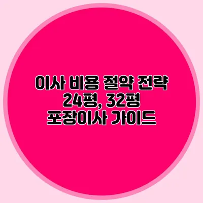 이사 비용 절약 전략: 24평, 32평 포장이사 가이드